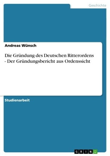 Die Gründung des Deutschen Ritterordens - Der Gründungsbericht aus Ordenssicht - Andreas Wunsch