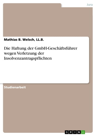 Die Haftung der GmbH-Geschäftsführer wegen Verletzung der Insolvenzantragspflichten - LL.B. - Mathias B. Welsch