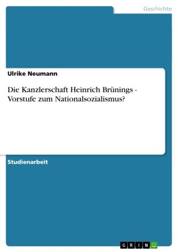 Die Kanzlerschaft Heinrich Brünings - Vorstufe zum Nationalsozialismus? - Ulrike Neumann