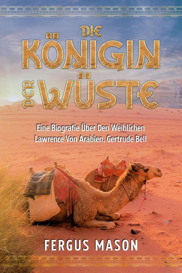 Die Königin Der Wüste: Eine Biografie Über Den Weibli-chen Lawrence Von Arabien, Gertrude Bell - Fergus Mason