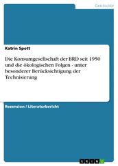 Die Konsumgesellschaft der BRD seit 1950 und die okologischen Folgen - unter besonderer Berucksichtigung der Technisierung