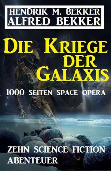 Die Kriege der Galaxis: Zehn Science Fiction Abenteuer - Alfred Bekker - Hendrik M. Bekker