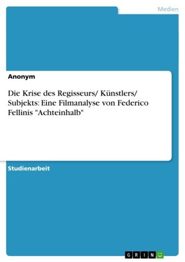 Die Krise des Regisseurs/ Künstlers/ Subjekts: Eine Filmanalyse von Federico Fellinis 'Achteinhalb' - Anonym