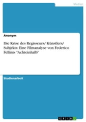 Die Krise des Regisseurs/ Künstlers/ Subjekts: Eine Filmanalyse von Federico Fellinis  Achteinhalb 