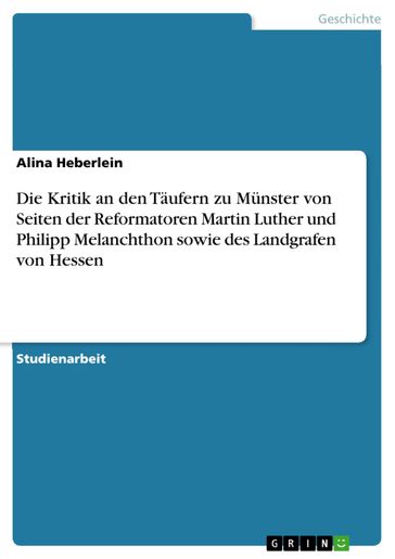 Die Kritik an den Täufern zu Münster von Seiten der Reformatoren Martin Luther und Philipp Melanchthon sowie des Landgrafen von Hessen - Alina Heberlein