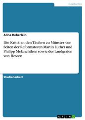 Die Kritik an den Täufern zu Münster von Seiten der Reformatoren Martin Luther und Philipp Melanchthon sowie des Landgrafen von Hessen