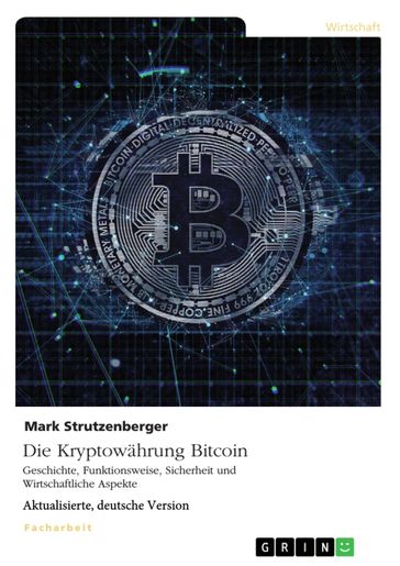 Die Kryptowährung Bitcoin. Geschichte, Funktionsweise, Sicherheit und Wirtschaftliche Aspekte - Mark Strutzenberger
