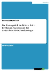 Die Kulturpolitik im Dritten Reich. Beethoven-Rezeption in der nationalsozialistischen Ideologie