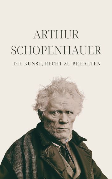 Die Kunst, Recht zu behalten - Schopenhauers Meisterwerk - Arthur Schopenhauer - Klassiker der Weltgeschichte - Philosophie Bucher