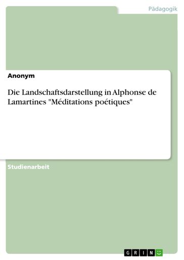 Die Landschaftsdarstellung in Alphonse de Lamartines 'Méditations poétiques' - Anonym