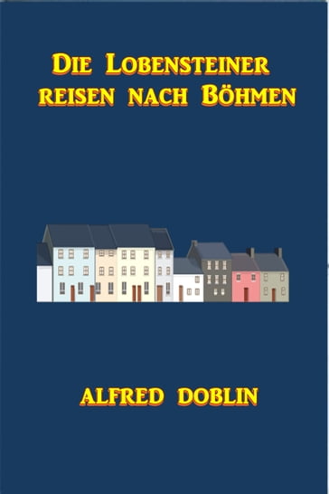 Die Lobensteiner reisen nach Böhmen - Alfred Doblin
