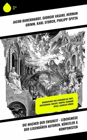 Die Macher der Ewigkeit - Lebenswege der legendären Autoren, Künstler & Komponisten - Giorgio Vasari - Jacob Burckhardt - Marie Lipsius - Philipp Spitta - Ludwig N - Karl Storck - Herman Grimm