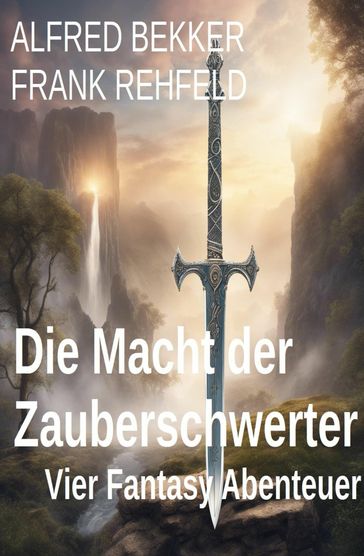 Die Macht der Zauberschwerter: Vier Fantasy Abenteuer - Alfred Bekker - Frank Rehfeld