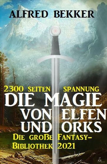 Die Magie von Orks und Elfen: Die große Fantasy Bibliothek 2021 - 2300 Seiten Spannung - Alfred Bekker