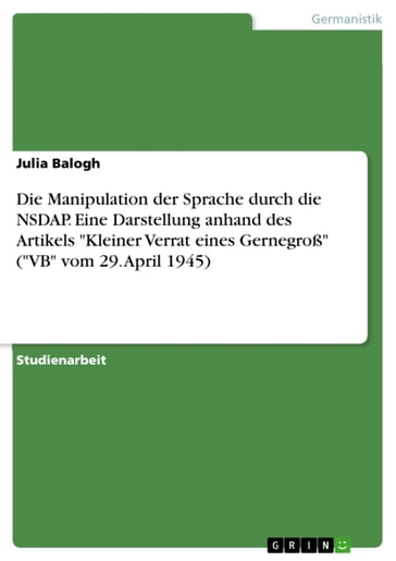 Die Manipulation der Sprache durch die NSDAP. Eine Darstellung anhand des Artikels 'Kleiner Verrat eines Gernegroß' ('VB' vom 29. April 1945) - Julia Balogh