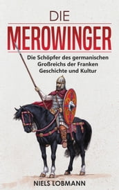 Die Merowinger: Die Schöpfer des germanischen Großreichs der Franken Geschichte und Kultur