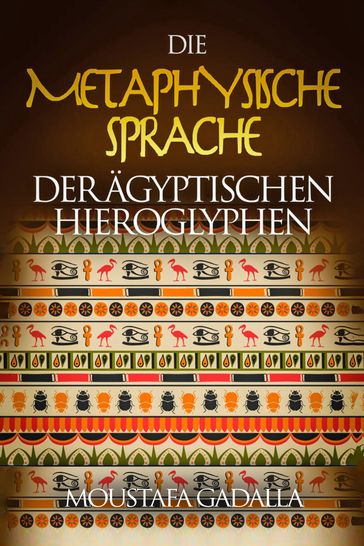 Die Metaphysische Sprache Der Ägyptischen Hieroglyphen - Moustafa Gadalla