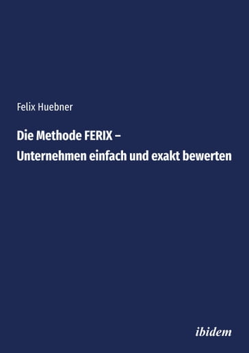 Die Methode FERIX  Unternehmen einfach und exakt bewerten - Felix Huebner