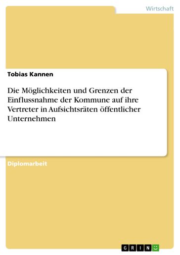 Die Möglichkeiten und Grenzen der Einflussnahme der Kommune auf ihre Vertreter in Aufsichtsräten öffentlicher Unternehmen - Tobias Kannen