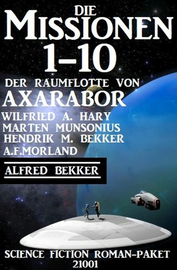 Die Missionen 1-10: Die Missionen der Raumflotte von Axarabor: Science Fiction Roman-Paket 21001 - A. F. Morland - Alfred Bekker - Hendrik M. Bekker - Marten Munsonius - Wilfried A. Hary