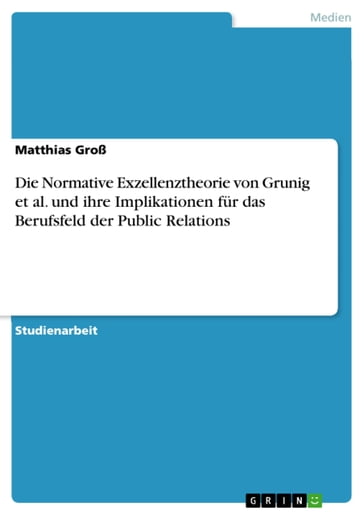 Die Normative Exzellenztheorie von Grunig et al. und ihre Implikationen für das Berufsfeld der Public Relations - Matthias Groß