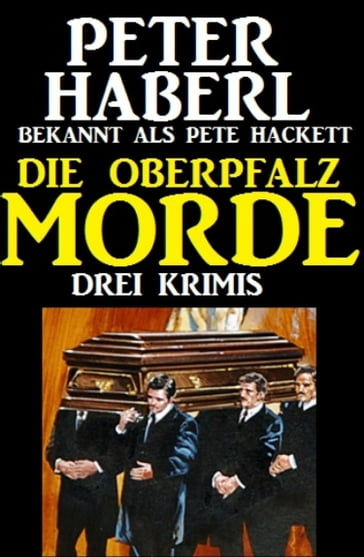 Die Oberpfalz-Morde: Drei Krimis - Peter Haberl - Pete Hackett
