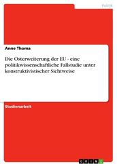 Die Osterweiterung der EU - eine politikwissenschaftliche Fallstudie unter konstruktivistischer Sichtweise