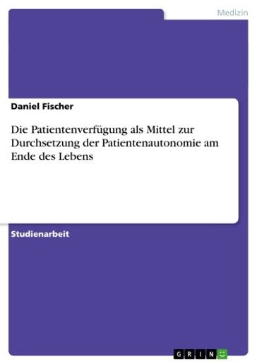 Die Patientenverfügung als Mittel zur Durchsetzung der Patientenautonomie am Ende des Lebens - Fischer Daniel