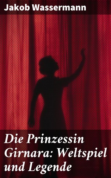 Die Prinzessin Girnara: Weltspiel und Legende - Jakob Wassermann