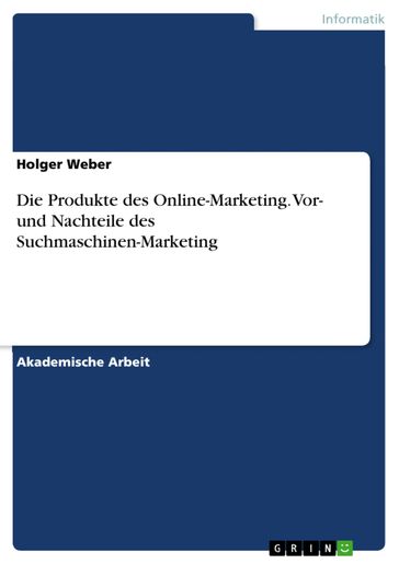 Die Produkte des Online-Marketing. Vor- und Nachteile des Suchmaschinen-Marketing - Holger Weber