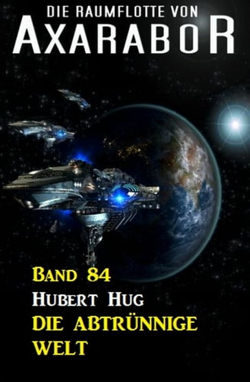 Die Raumflotte von Axarabor - Band 84 Die abtrünnige Welt - Hubert Hug