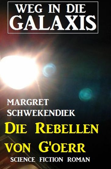 Die Rebellen von G'oerr: Weg in die Galaxis - Margret Schwekendiek