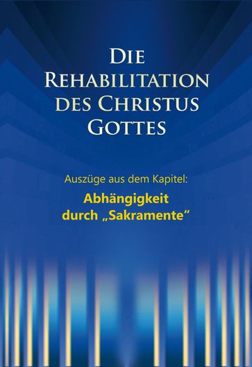 Die Rehabilitation des Christus Gottes - Abhängigkeit durch "Sakramente" - Dieter Potzel - Martin Kubli - Ulrich Seifert