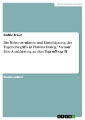 Die Rekonstruktion und Einschätzung des Tugendbegriffs in Platons Dialog  Menon . Eine Annäherung an den Tugendbegriff