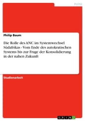 Die Rolle des ANC im Systemwechsel Südafrikas - Vom Ende des autokratischen Systems bis zur Frage der Konsolidierung in der nahen Zukunft