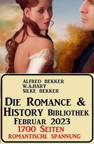 Die Romance & History Bibliothek Februar 2023: 1700 Seiten Romantische Spannung - Alfred Bekker - Silke Bekker - W. A. Hary