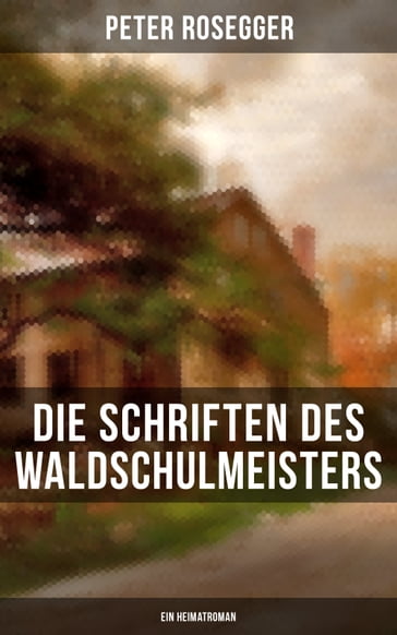 Die Schriften des Waldschulmeisters (Ein Heimatroman) - Peter Rosegger