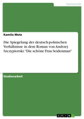 Die Spiegelung der deutsch-polnischen Verhältnisse in dem Roman von Andrzej Szczypiorski:  Die schöne Frau Seidenman 