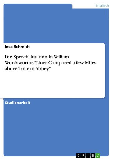 Die Sprechsituation in Wiliam Wordsworths 'Lines Composed a few Miles above Tintern Abbey' - Insa Schmidt