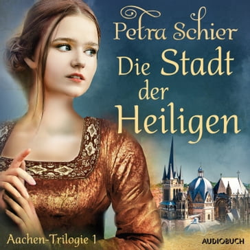 Die Stadt der Heiligen - Aachen-Trilogie 1 - Petra Schier - Brigitte Carlsen - Die Aachen-Trilogie
