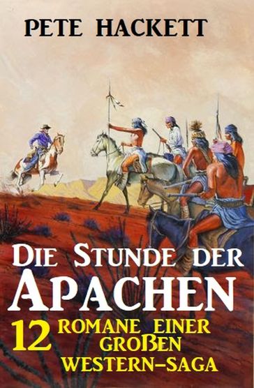 Die Stunde der Apachen: 12 Romane einer großen Western-Saga - Pete Hackett