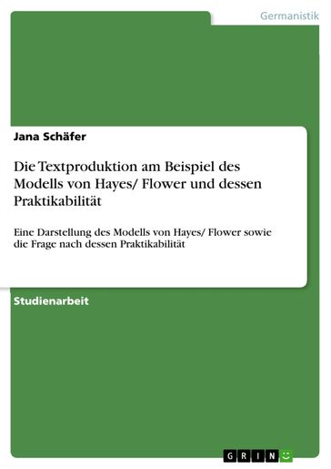 Die Textproduktion am Beispiel des Modells von Hayes/ Flower und dessen Praktikabilität - Jana Schafer
