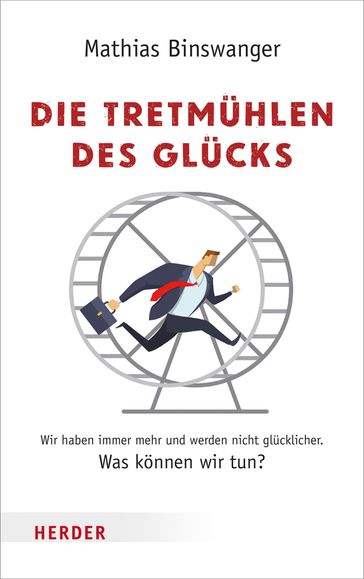 Die Tretmühlen des Glücks - Mathias Binswanger