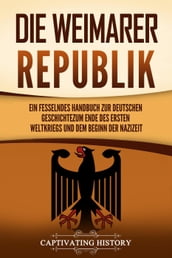 Die Weimarer Republik: Ein fesselndes Handbuch zur deutschen Geschichte zum Ende des Ersten Weltkriegs und dem Beginn der Nazizeit