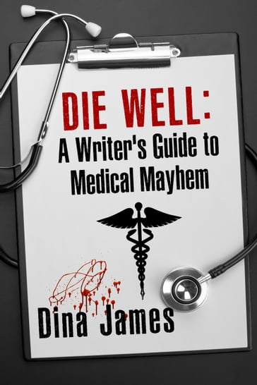 Die Well: A Writer's Guide to Medical Mayhem - Dina James