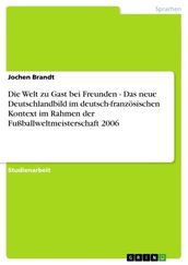 Die Welt zu Gast bei Freunden - Das neue Deutschlandbild im deutsch-französischen Kontext im Rahmen der Fußballweltmeisterschaft 2006