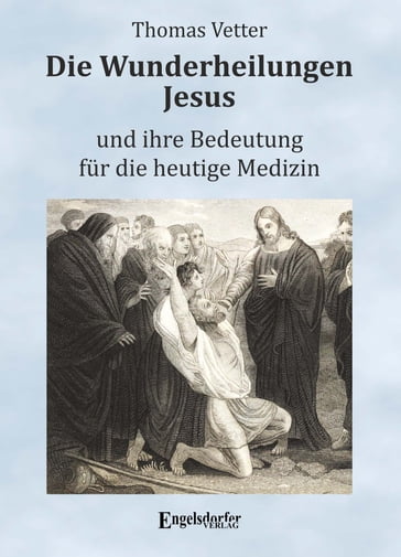 Die Wunderheilungen Jesus und ihre Bedeutung für die heutige Medizin - Thomas Vetter