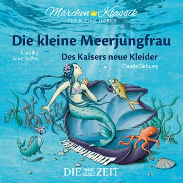 Die ZEIT-Edition "Märchen Klassik für kleine Hörer" - Die kleine Meerjungfrau und Des Kaisers neue Kleider mit Musik von Camille Saint-Saens und Claude Debussy - Hans Christian Andersen