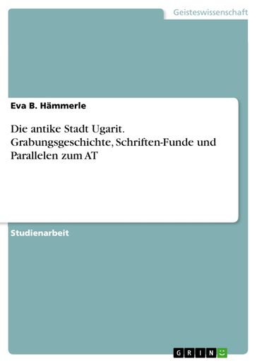 Die antike Stadt Ugarit. Grabungsgeschichte, Schriften-Funde und Parallelen zum AT - Eva B. Hammerle