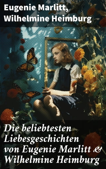 Die beliebtesten Liebesgeschichten von Eugenie Marlitt & Wilhelmine Heimburg - Eugenie Marlitt - Wilhelmine Heimburg